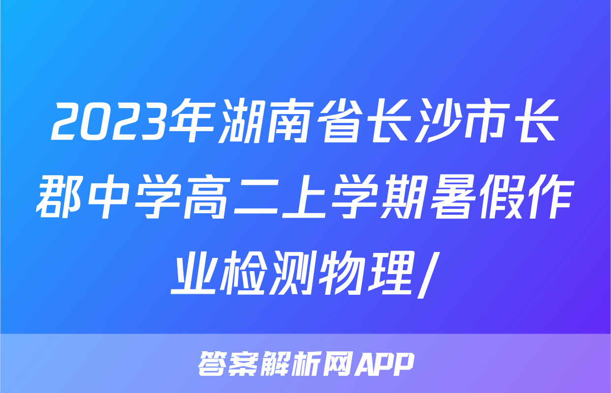 2023年湖南省长沙市长郡中学高二上学期暑假作业检测物理/
