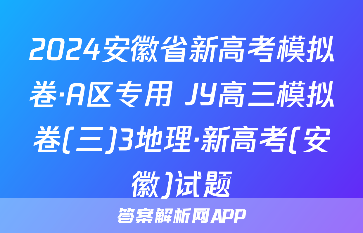 2024安徽省新高考模拟卷·A区专用 JY高三模拟卷(三)3地理·新高考(安徽)试题