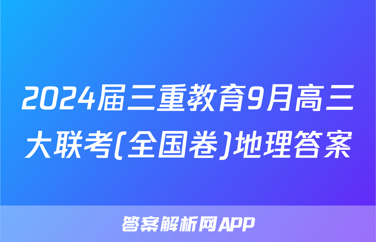 2024届三重教育9月高三大联考(全国卷)地理答案