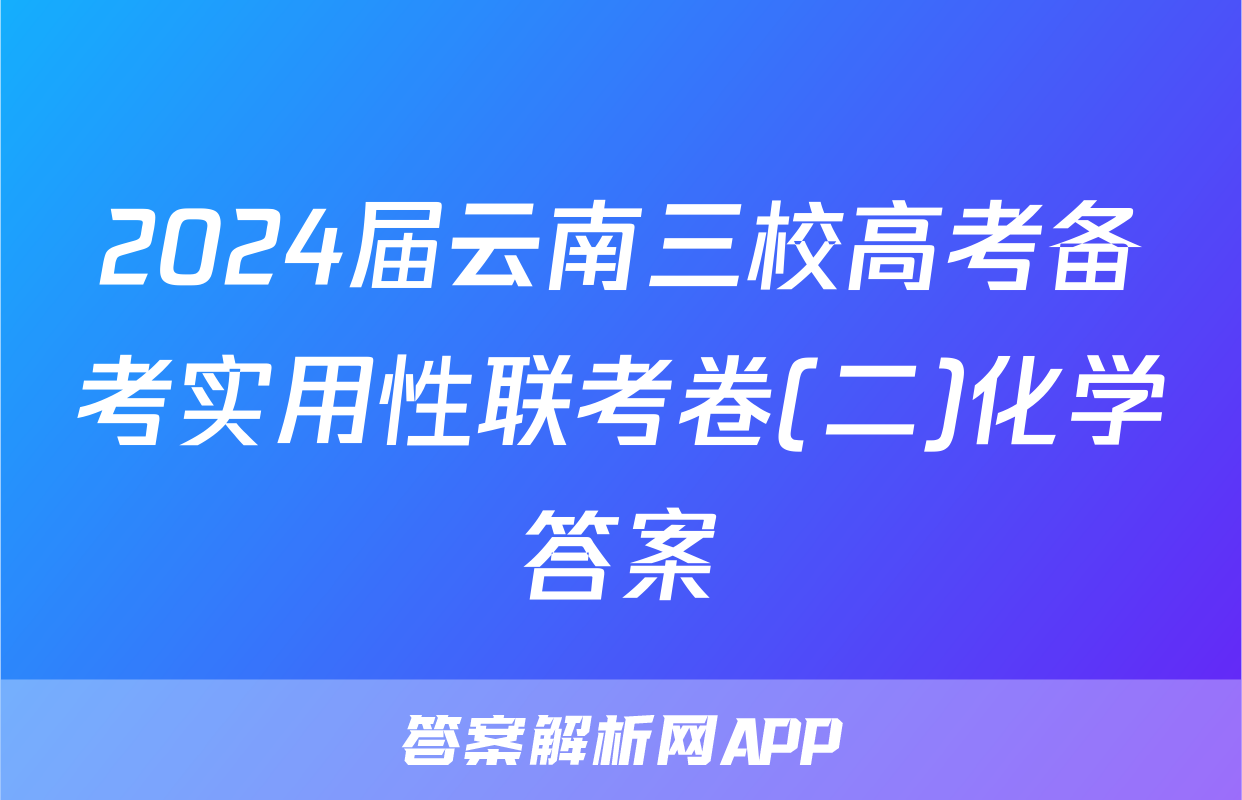 2024届云南三校高考备考实用性联考卷(二)化学答案