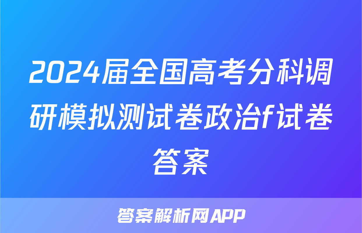 2024届全国高考分科调研模拟测试卷政治f试卷答案