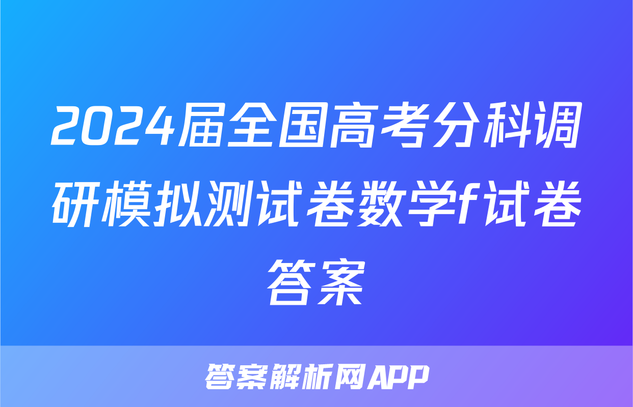 2024届全国高考分科调研模拟测试卷数学f试卷答案