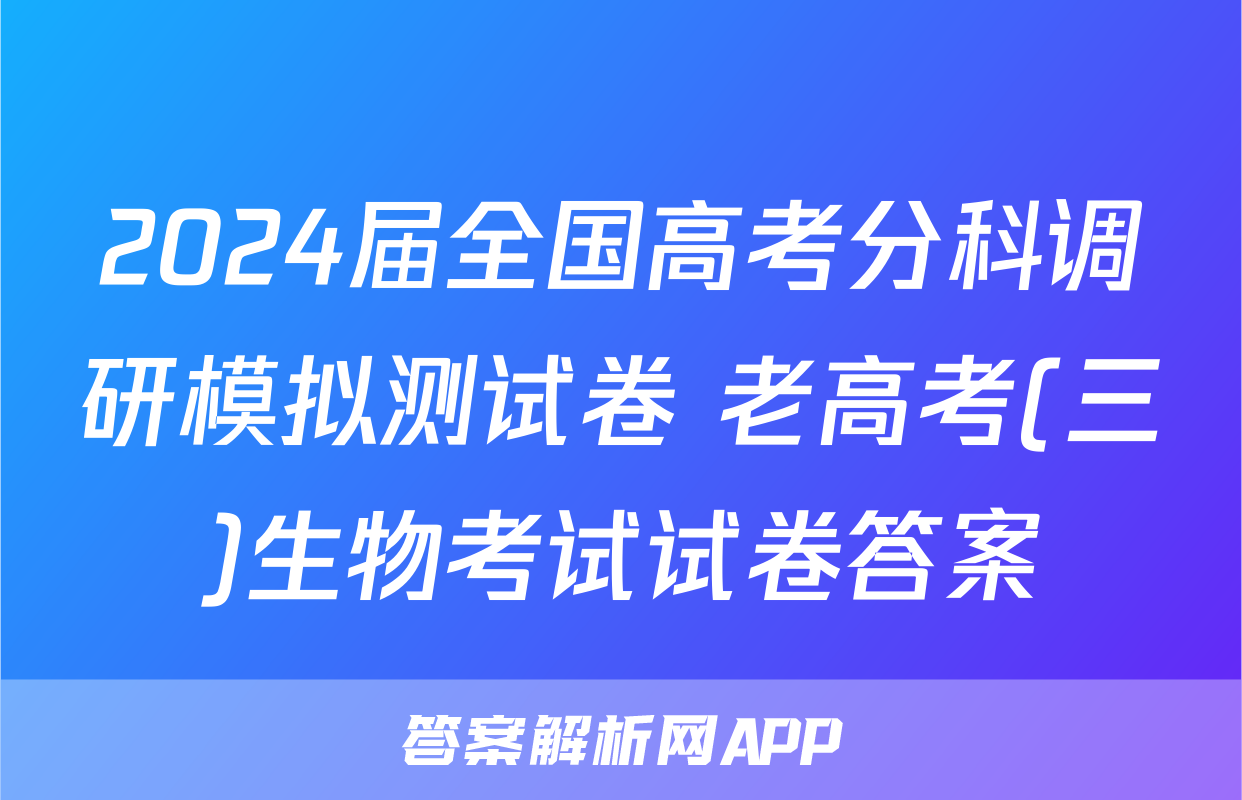 2024届全国高考分科调研模拟测试卷 老高考(三)生物考试试卷答案