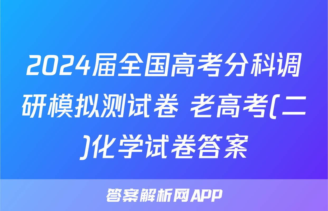 2024届全国高考分科调研模拟测试卷 老高考(二)化学试卷答案