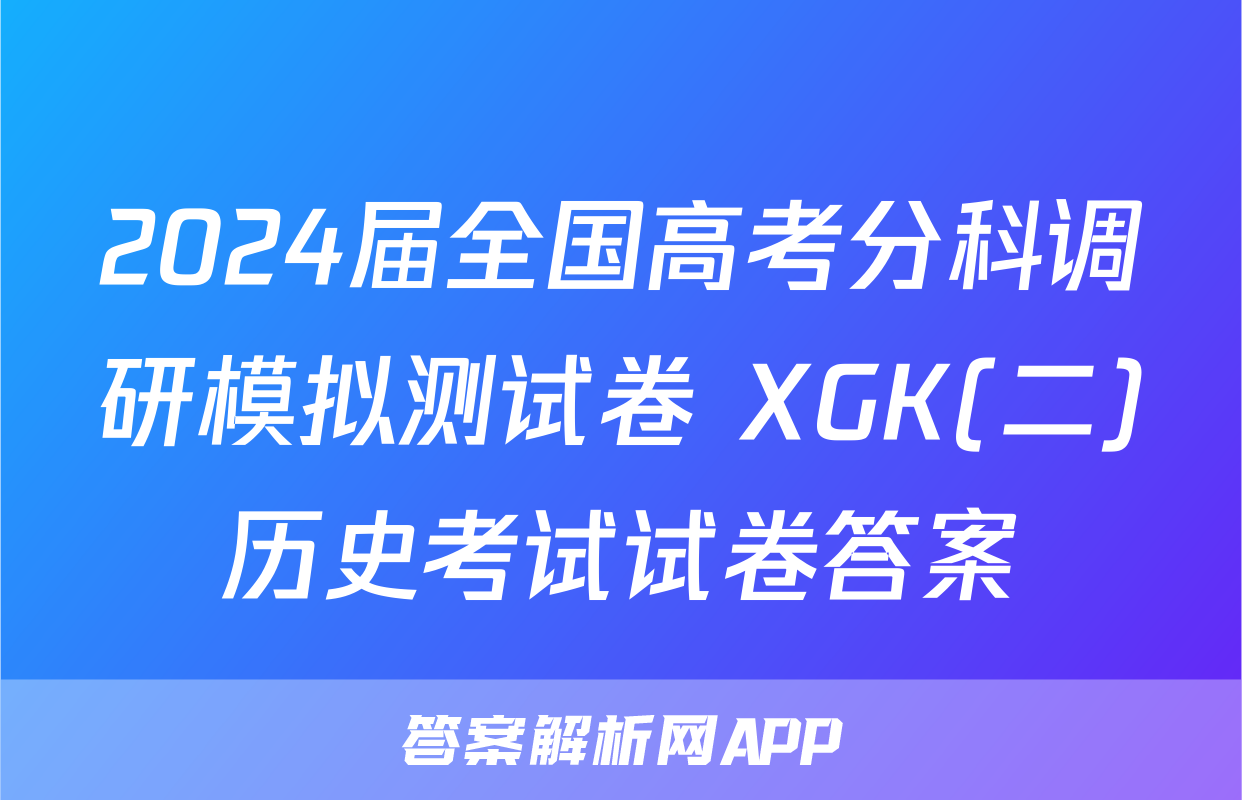 2024届全国高考分科调研模拟测试卷 XGK(二)历史考试试卷答案