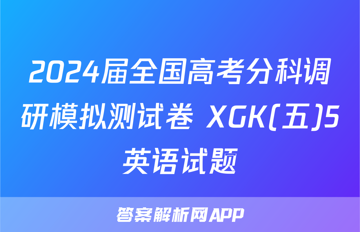 2024届全国高考分科调研模拟测试卷 XGK(五)5英语试题