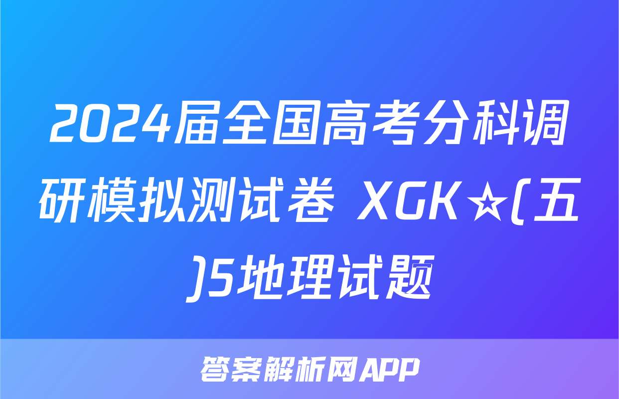 2024届全国高考分科调研模拟测试卷 XGK☆(五)5地理试题