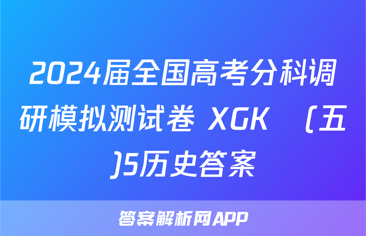 2024届全国高考分科调研模拟测试卷 XGK☾(五)5历史答案