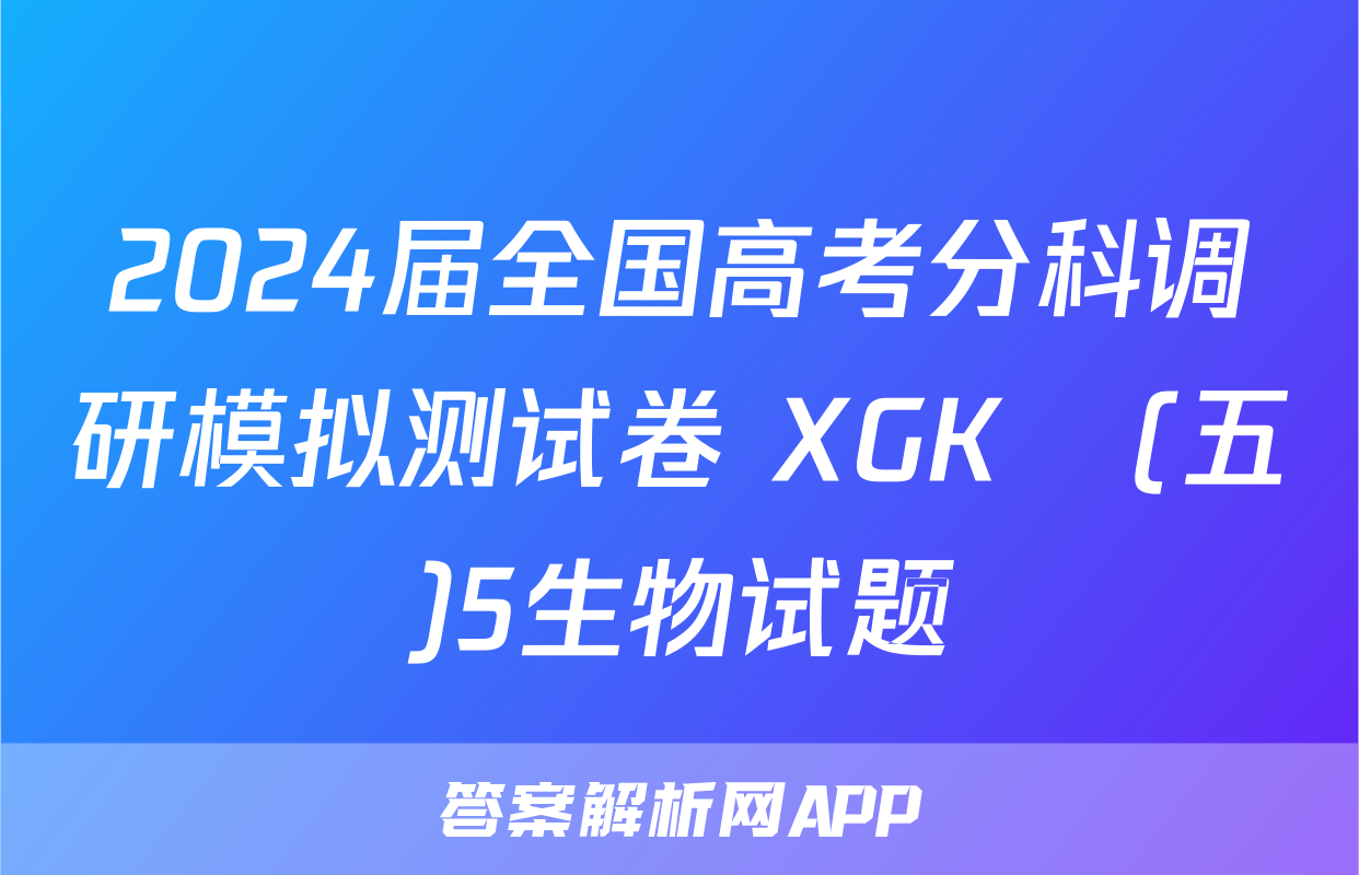 2024届全国高考分科调研模拟测试卷 XGK☾(五)5生物试题