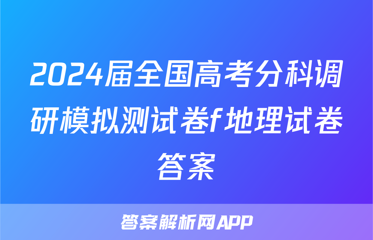 2024届全国高考分科调研模拟测试卷f地理试卷答案