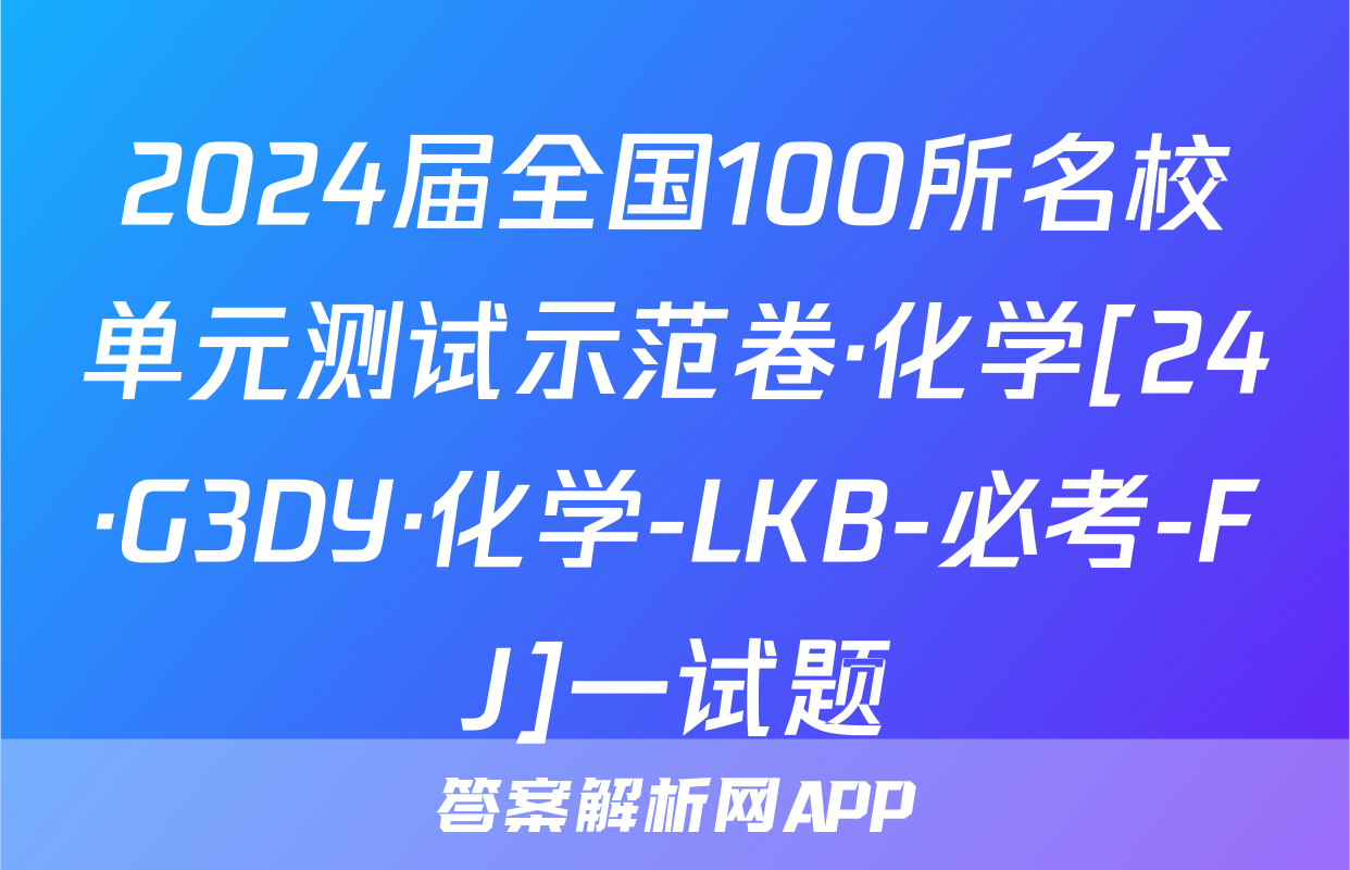 2024届全国100所名校单元测试示范卷·化学[24·G3DY·化学-LKB-必考-FJ]一试题