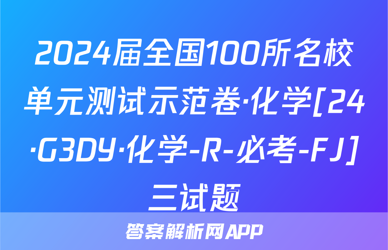 2024届全国100所名校单元测试示范卷·化学[24·G3DY·化学-R-必考-FJ]三试题