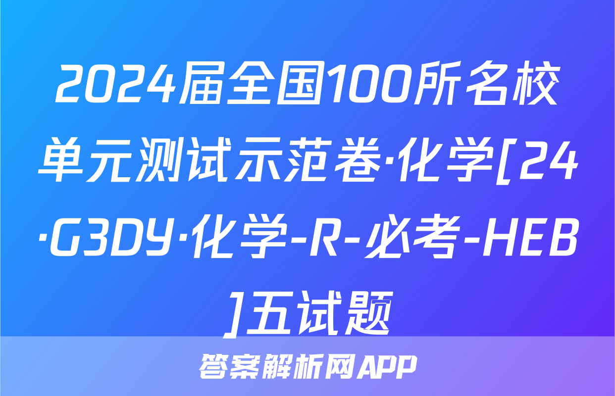 2024届全国100所名校单元测试示范卷·化学[24·G3DY·化学-R-必考-HEB]五试题