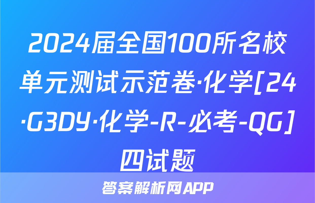 2024届全国100所名校单元测试示范卷·化学[24·G3DY·化学-R-必考-QG]四试题