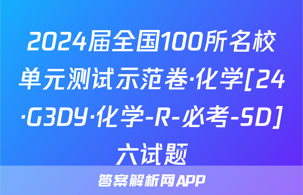 2024届全国100所名校单元测试示范卷·化学[24·G3DY·化学-R-必考-SD]六试题