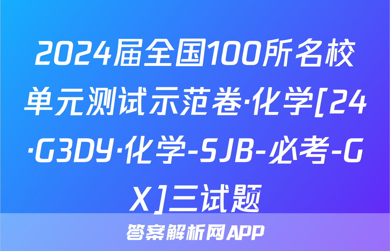 2024届全国100所名校单元测试示范卷·化学[24·G3DY·化学-SJB-必考-GX]三试题