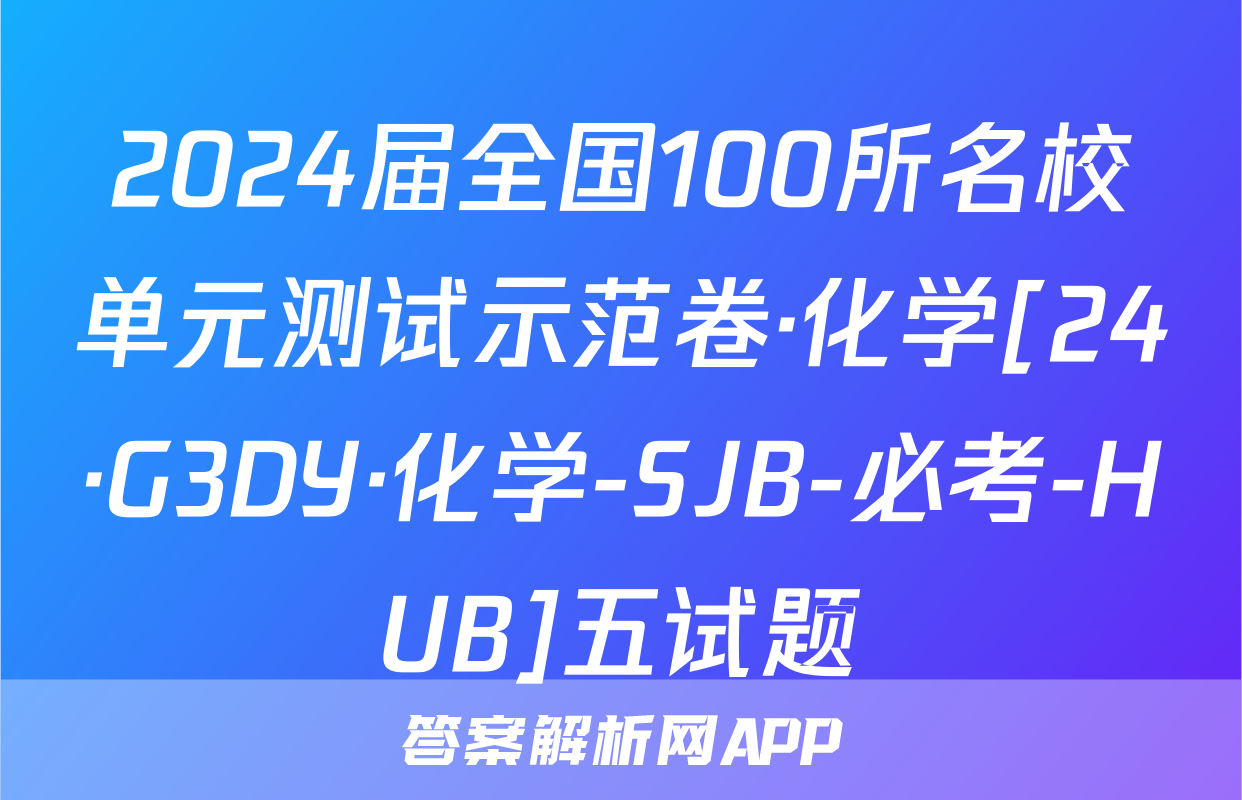 2024届全国100所名校单元测试示范卷·化学[24·G3DY·化学-SJB-必考-HUB]五试题
