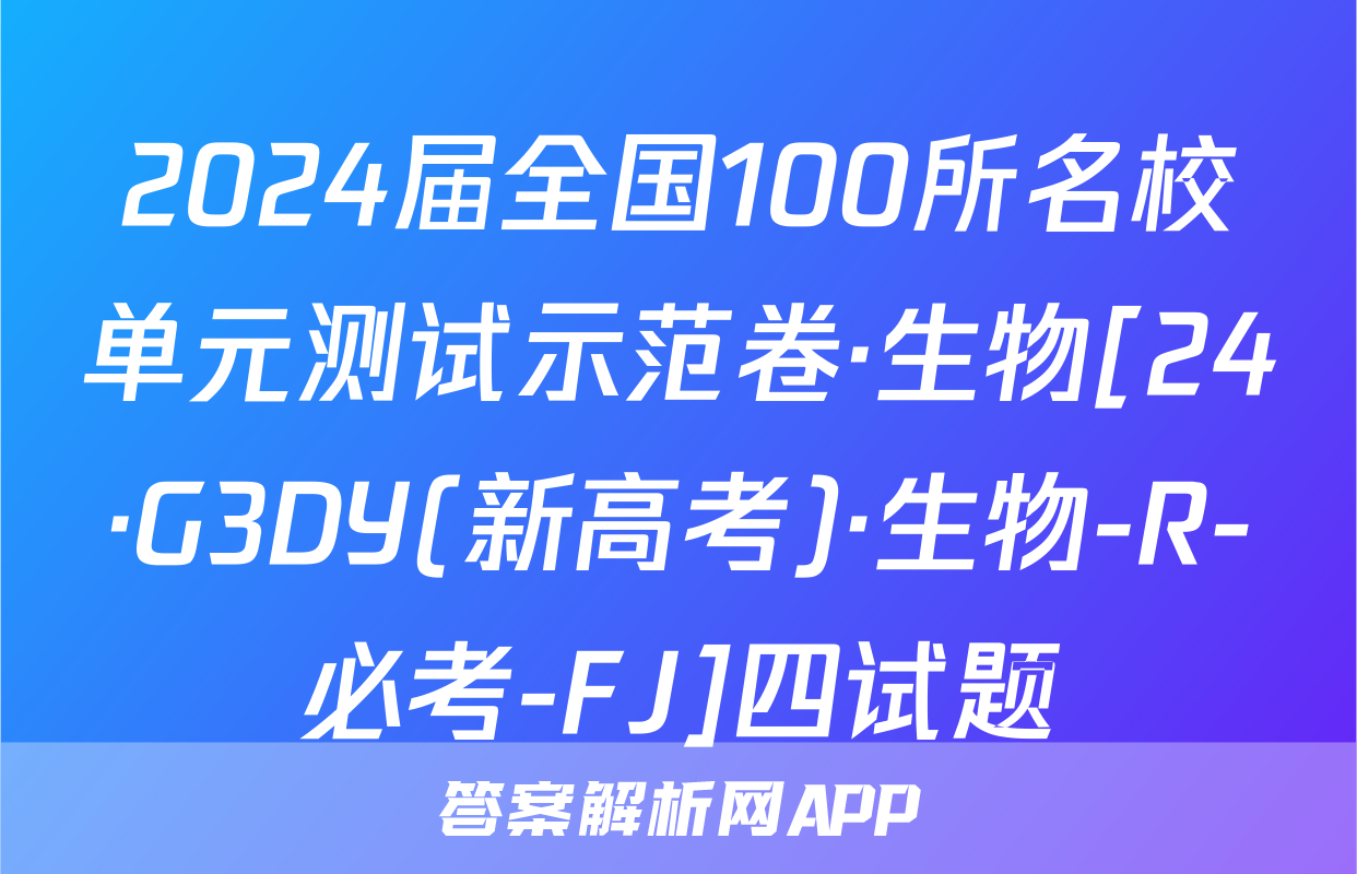 2024届全国100所名校单元测试示范卷·生物[24·G3DY(新高考)·生物-R-必考-FJ]四试题