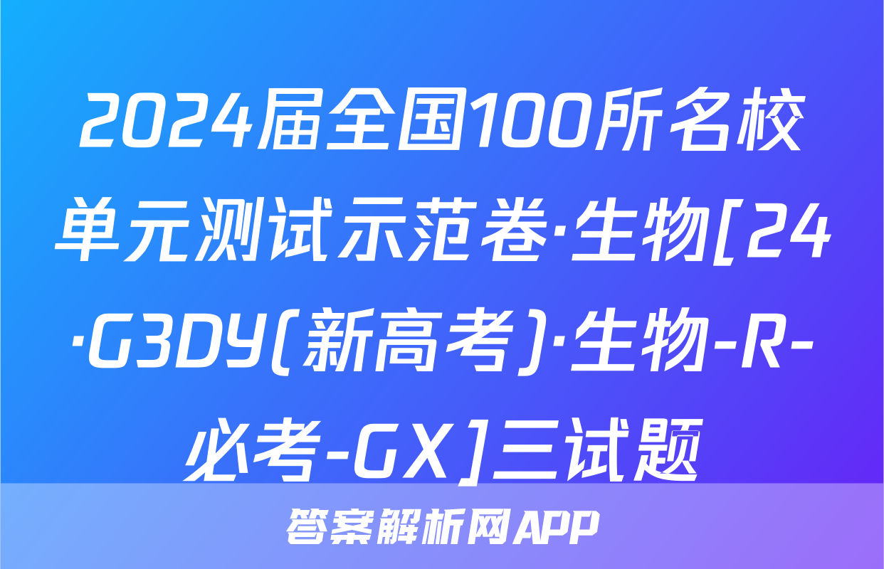 2024届全国100所名校单元测试示范卷·生物[24·G3DY(新高考)·生物-R-必考-GX]三试题
