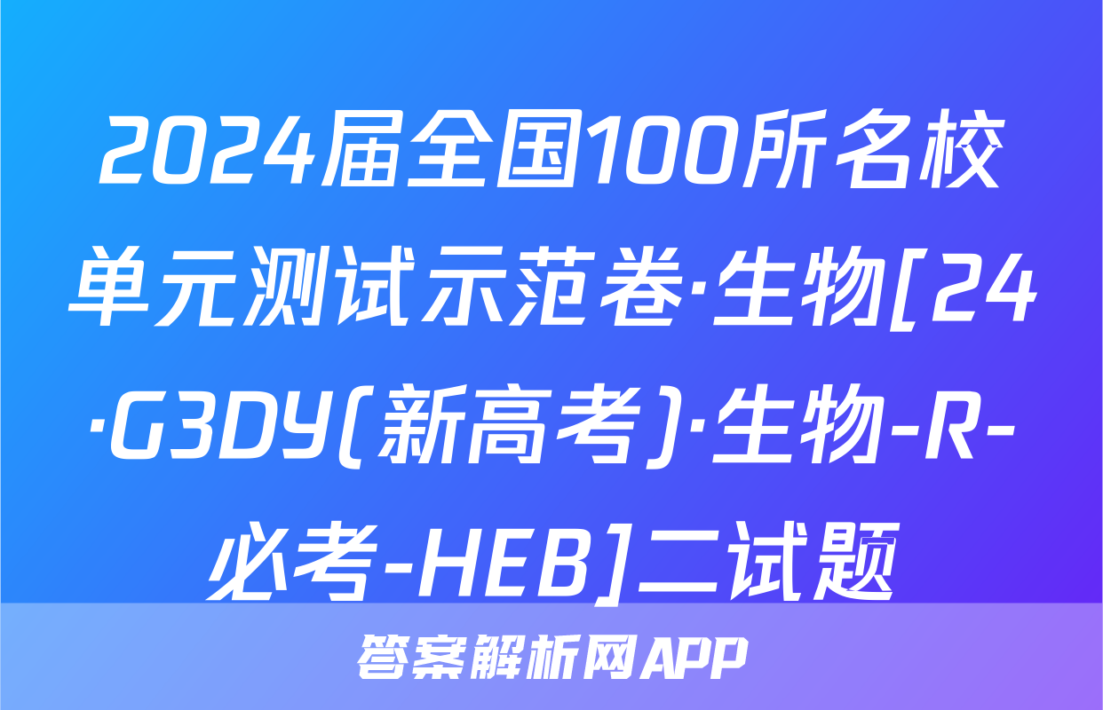 2024届全国100所名校单元测试示范卷·生物[24·G3DY(新高考)·生物-R-必考-HEB]二试题