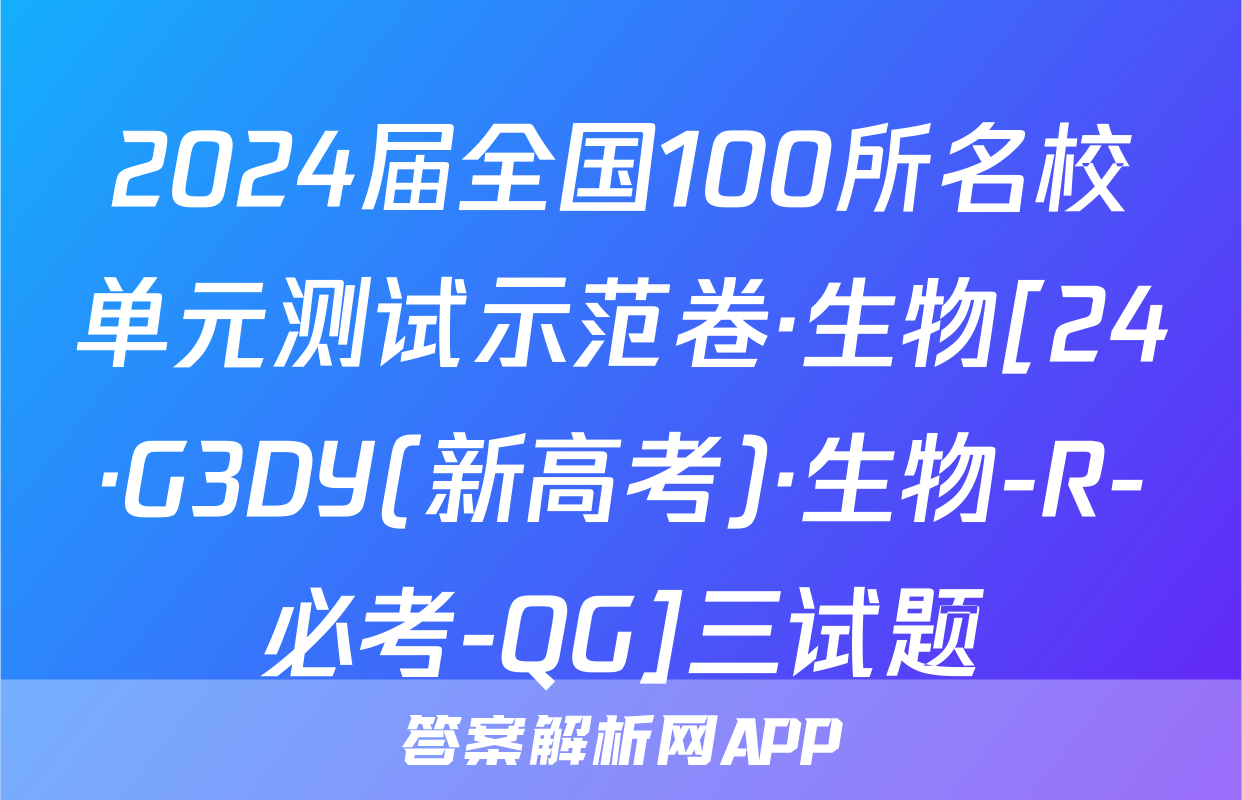 2024届全国100所名校单元测试示范卷·生物[24·G3DY(新高考)·生物-R-必考-QG]三试题