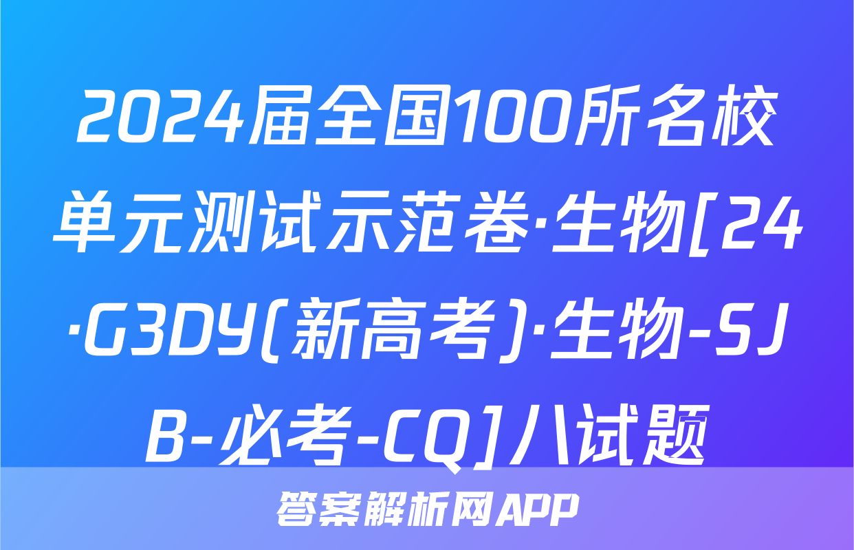 2024届全国100所名校单元测试示范卷·生物[24·G3DY(新高考)·生物-SJB-必考-CQ]八试题