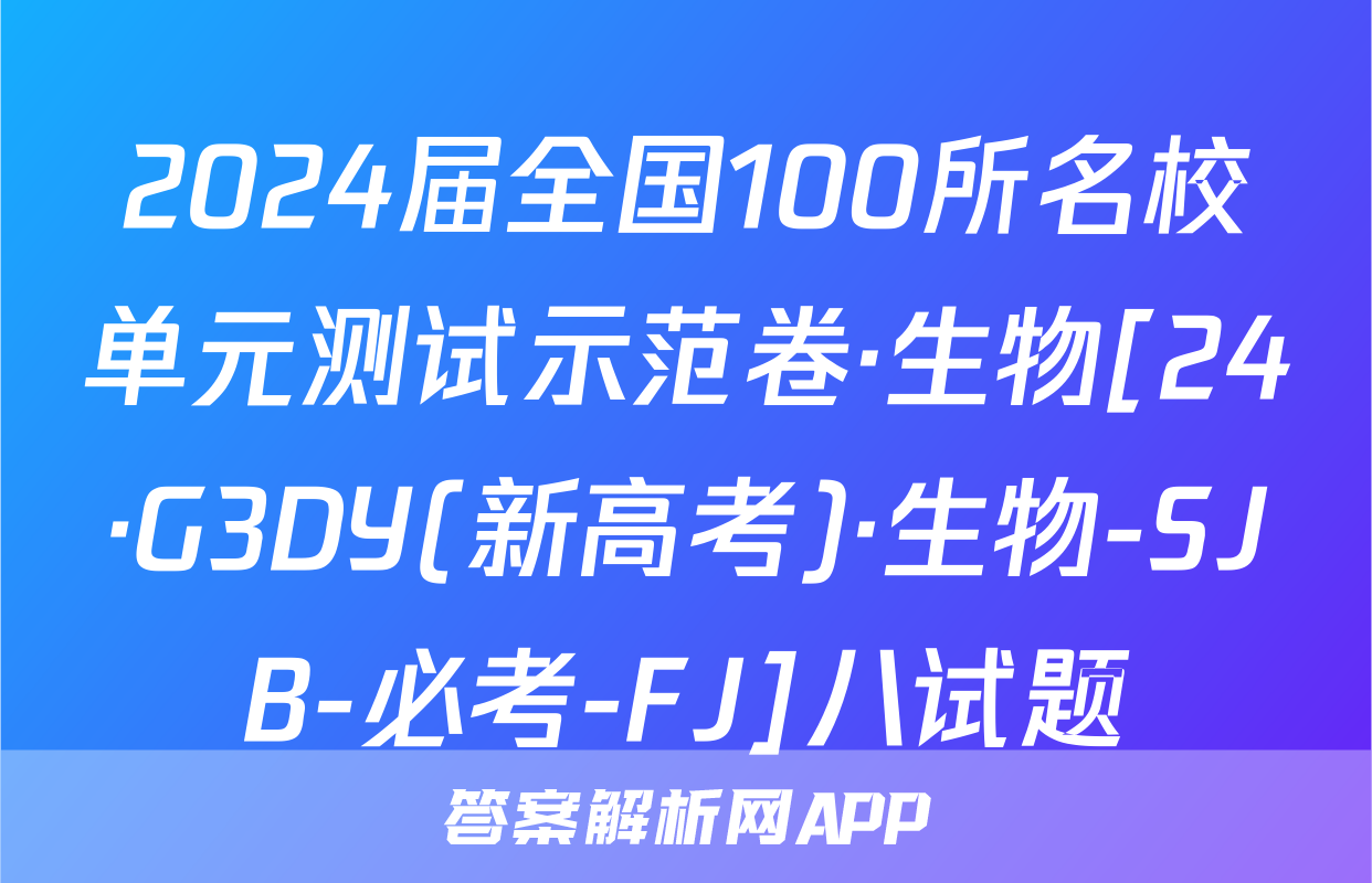 2024届全国100所名校单元测试示范卷·生物[24·G3DY(新高考)·生物-SJB-必考-FJ]八试题