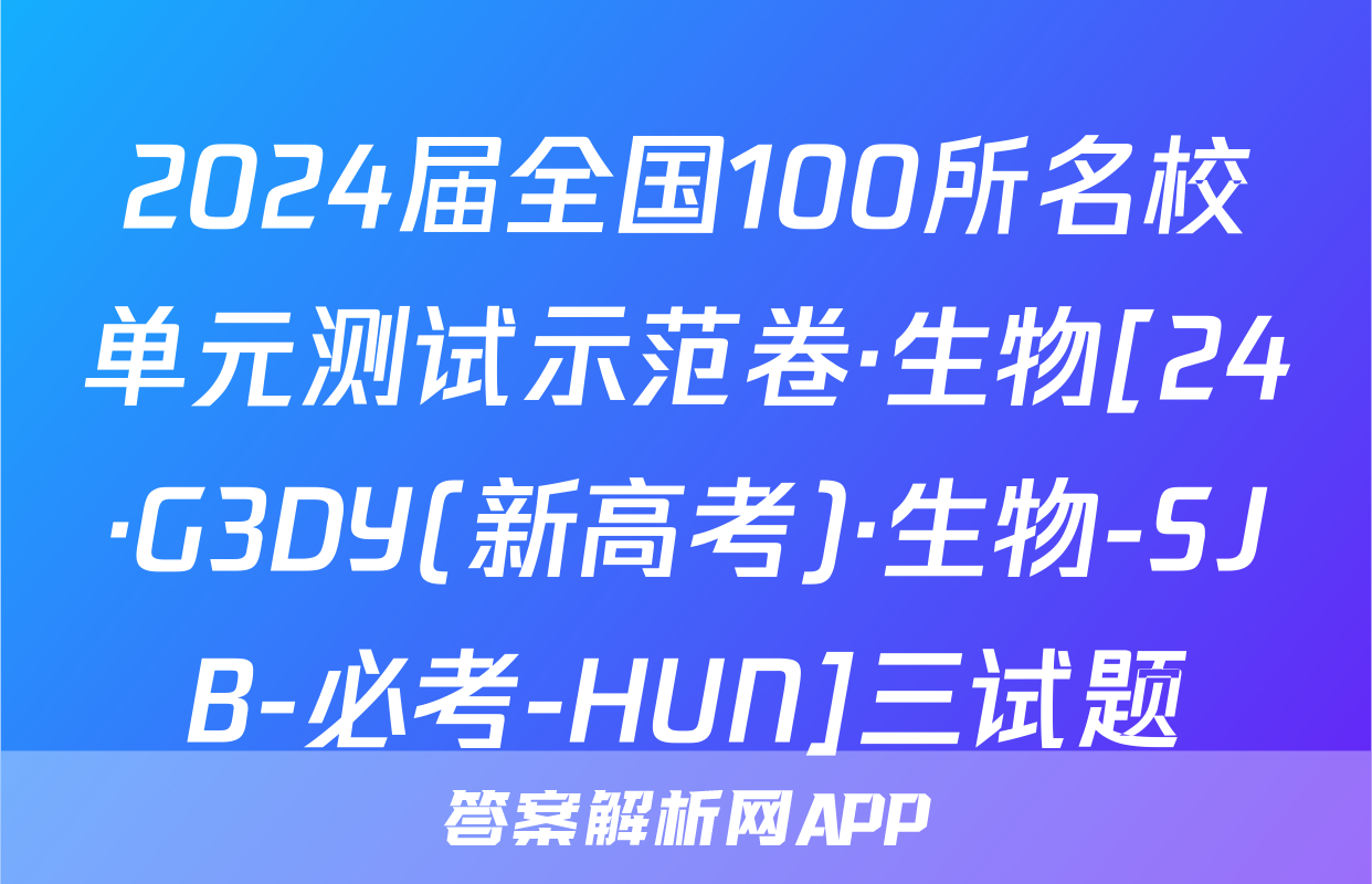 2024届全国100所名校单元测试示范卷·生物[24·G3DY(新高考)·生物-SJB-必考-HUN]三试题
