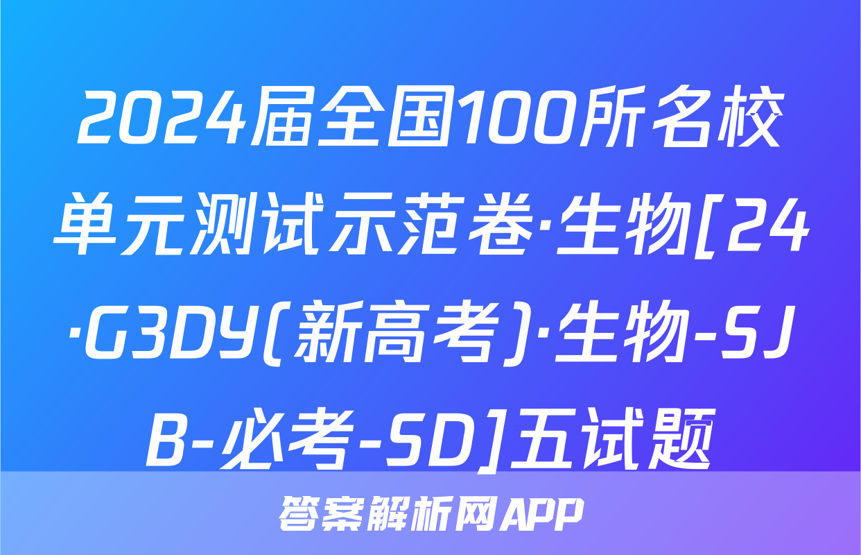 2024届全国100所名校单元测试示范卷·生物[24·G3DY(新高考)·生物-SJB-必考-SD]五试题
