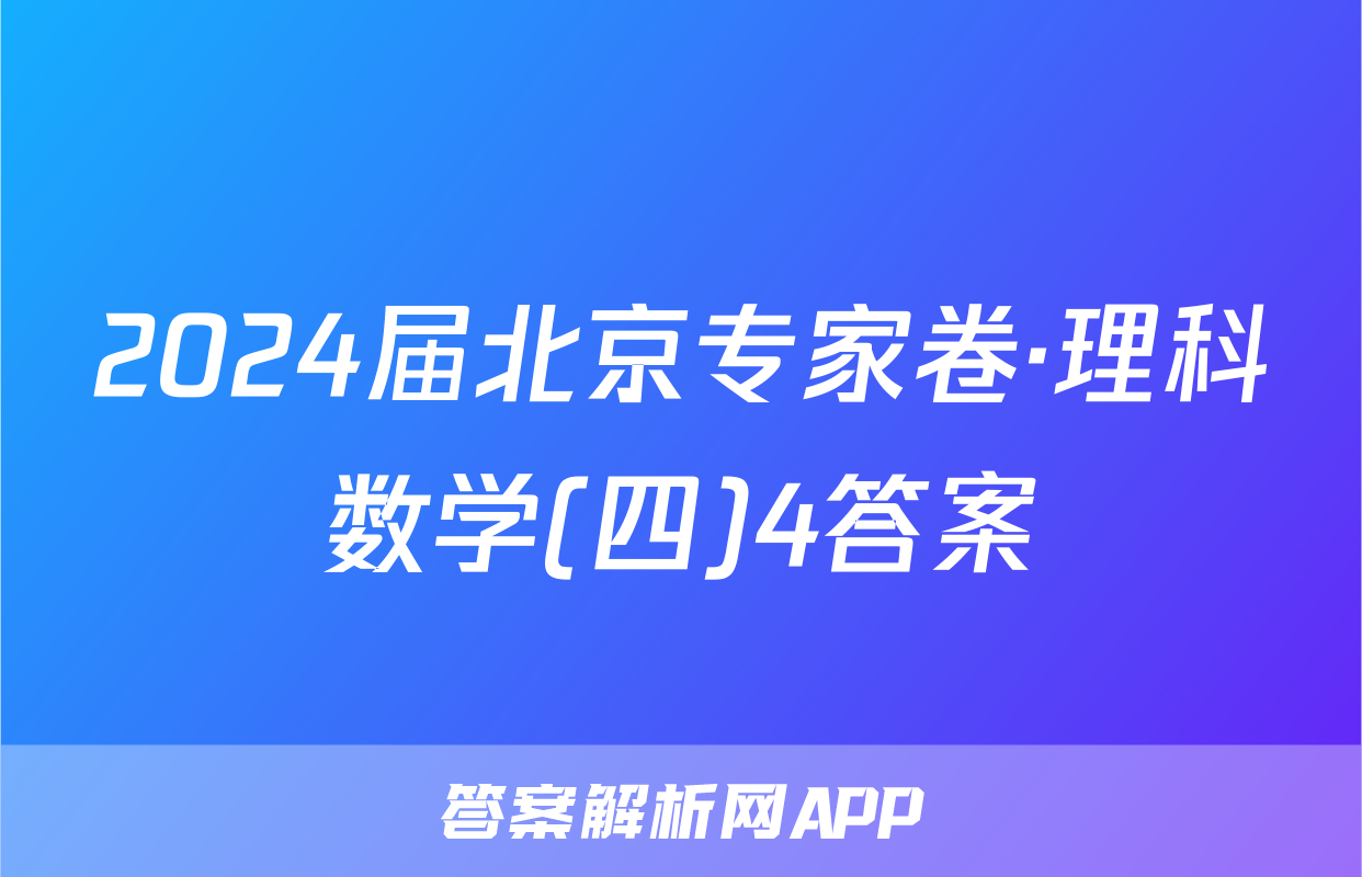 2024届北京专家卷·理科数学(四)4答案