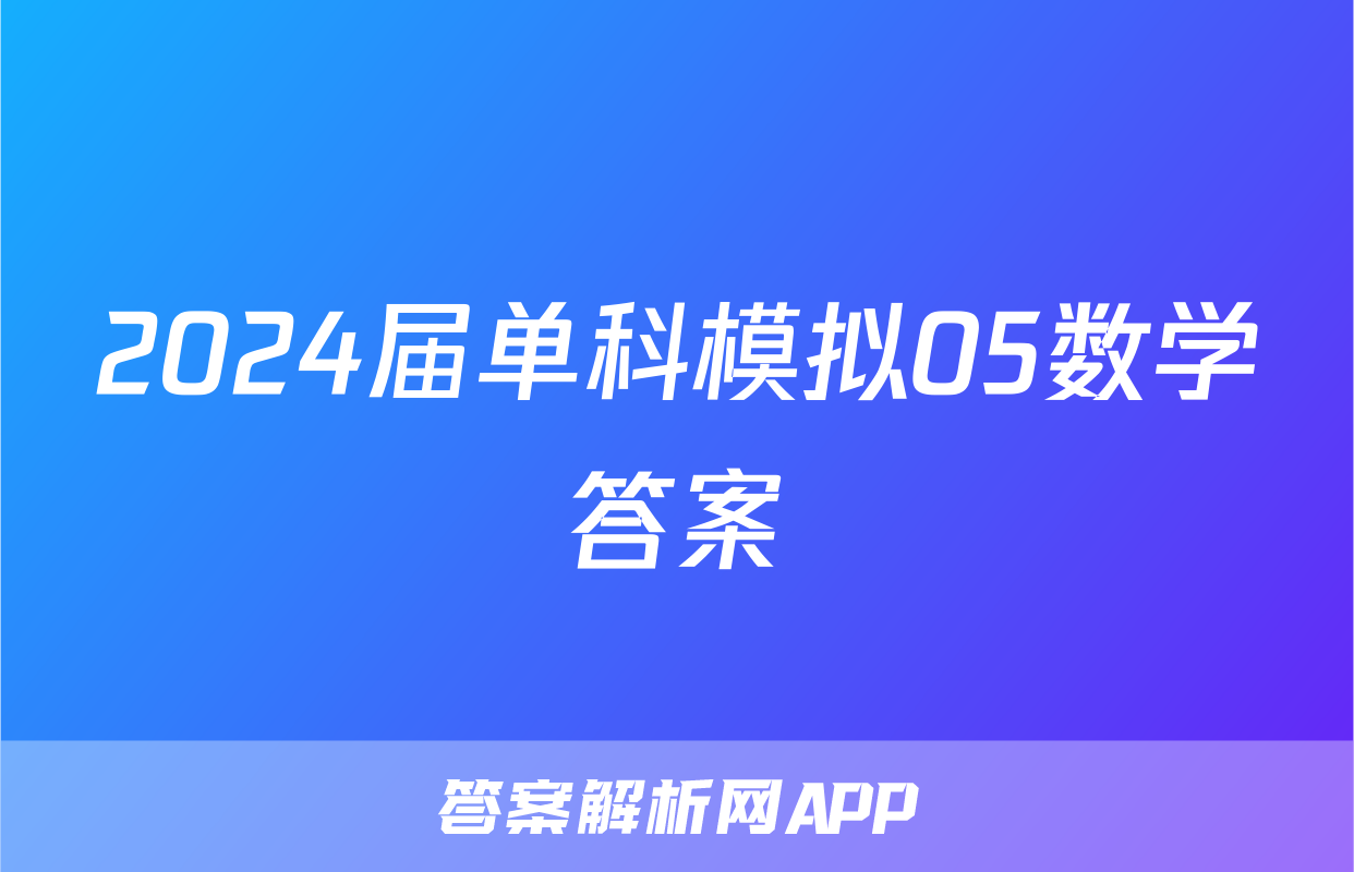 2024届单科模拟05数学答案