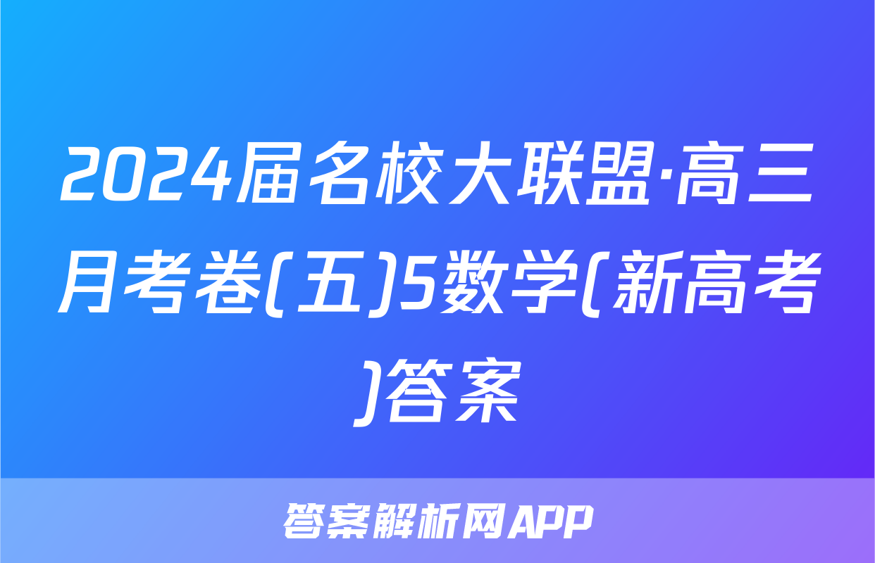 2024届名校大联盟·高三月考卷(五)5数学(新高考)答案