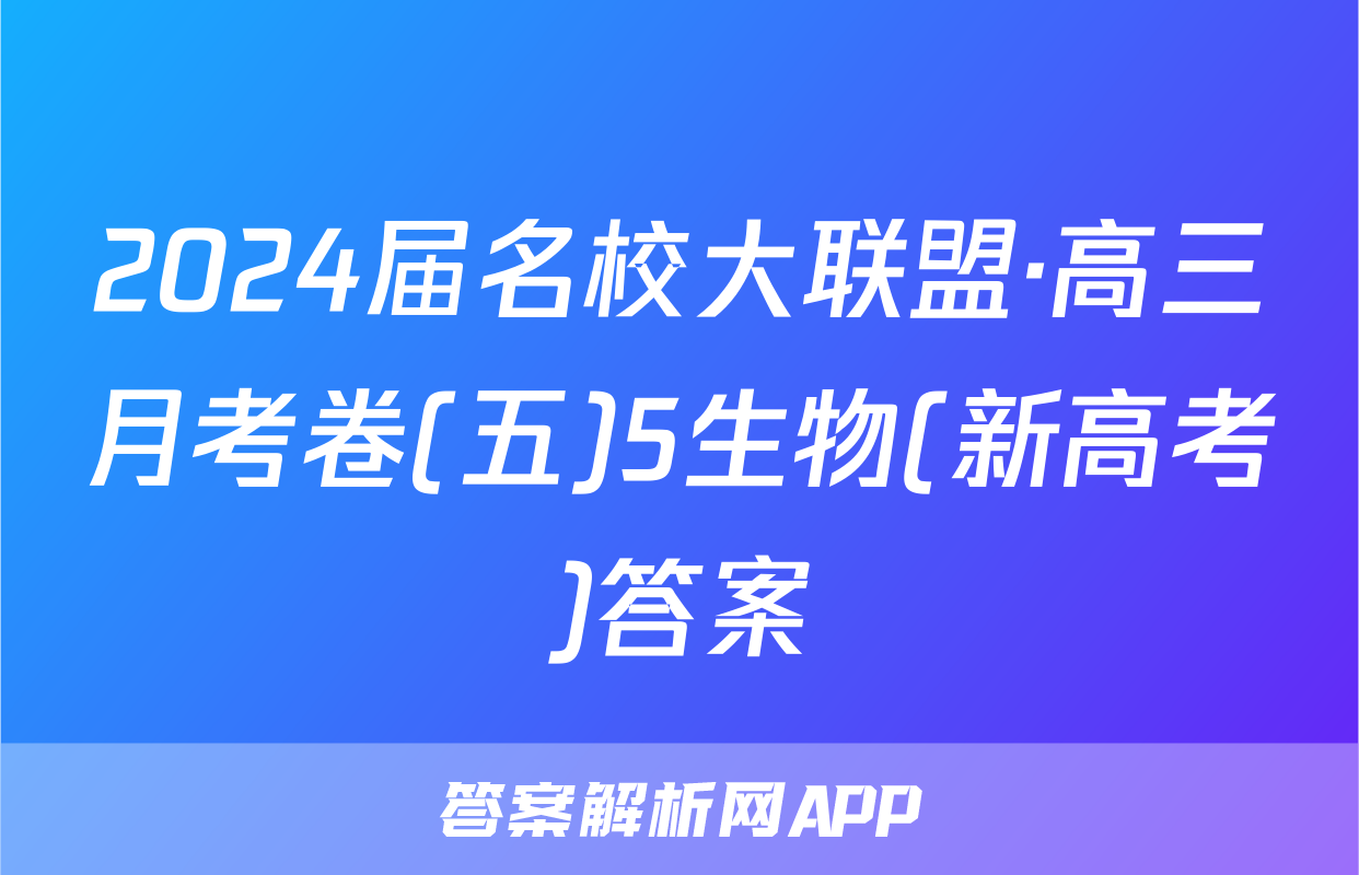 2024届名校大联盟·高三月考卷(五)5生物(新高考)答案