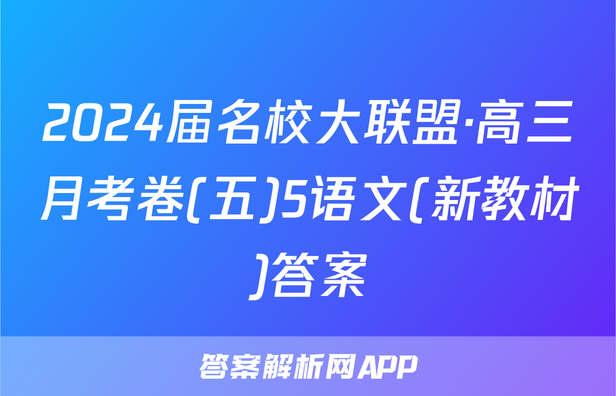 2024届名校大联盟·高三月考卷(五)5语文(新教材)答案