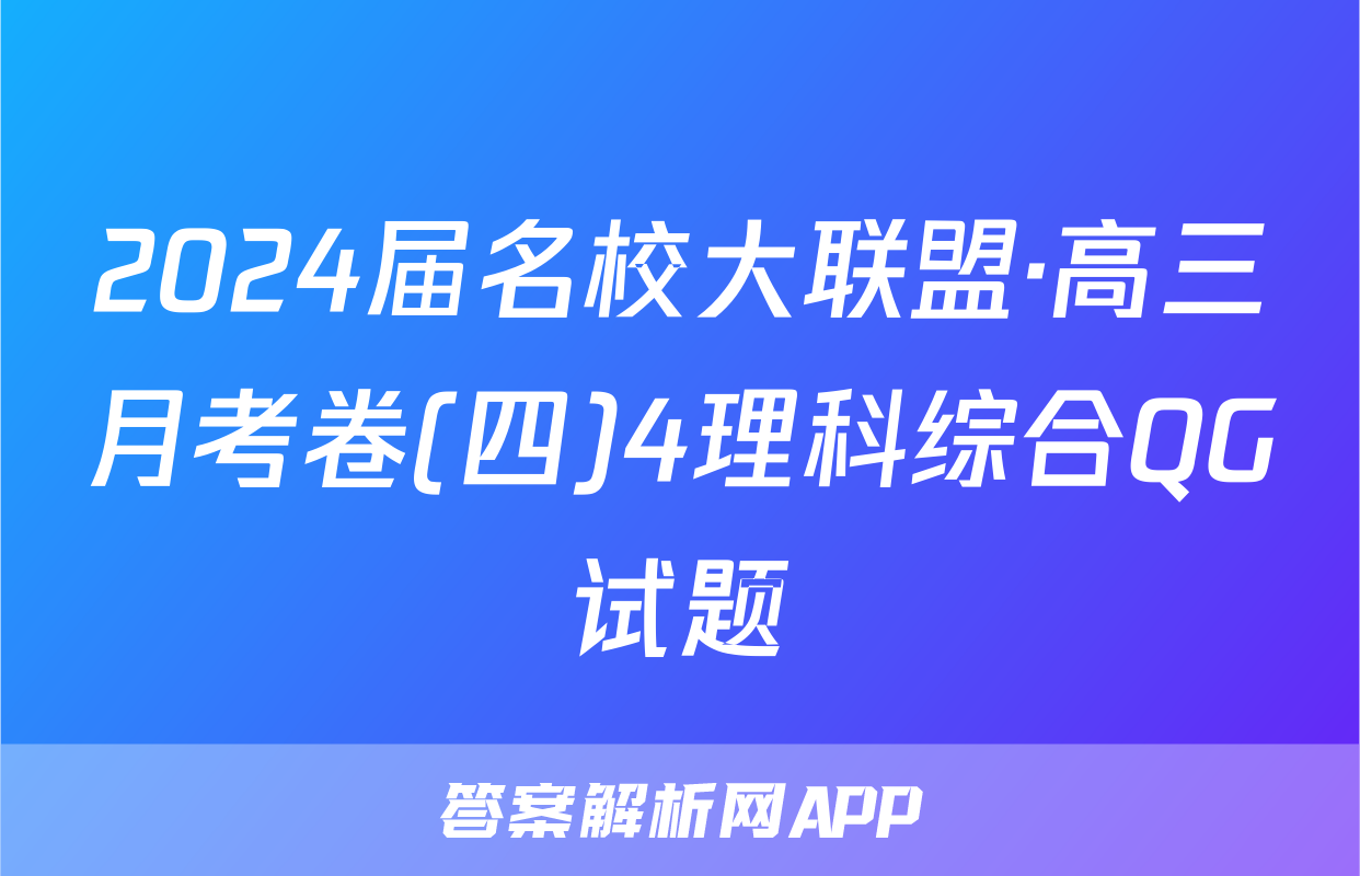 2024届名校大联盟·高三月考卷(四)4理科综合QG试题