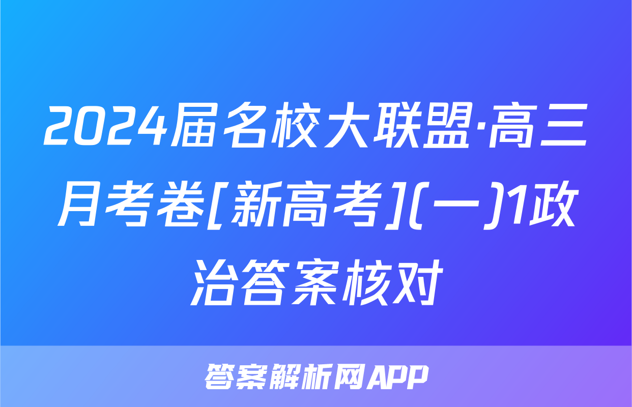 2024届名校大联盟·高三月考卷[新高考](一)1政治答案核对