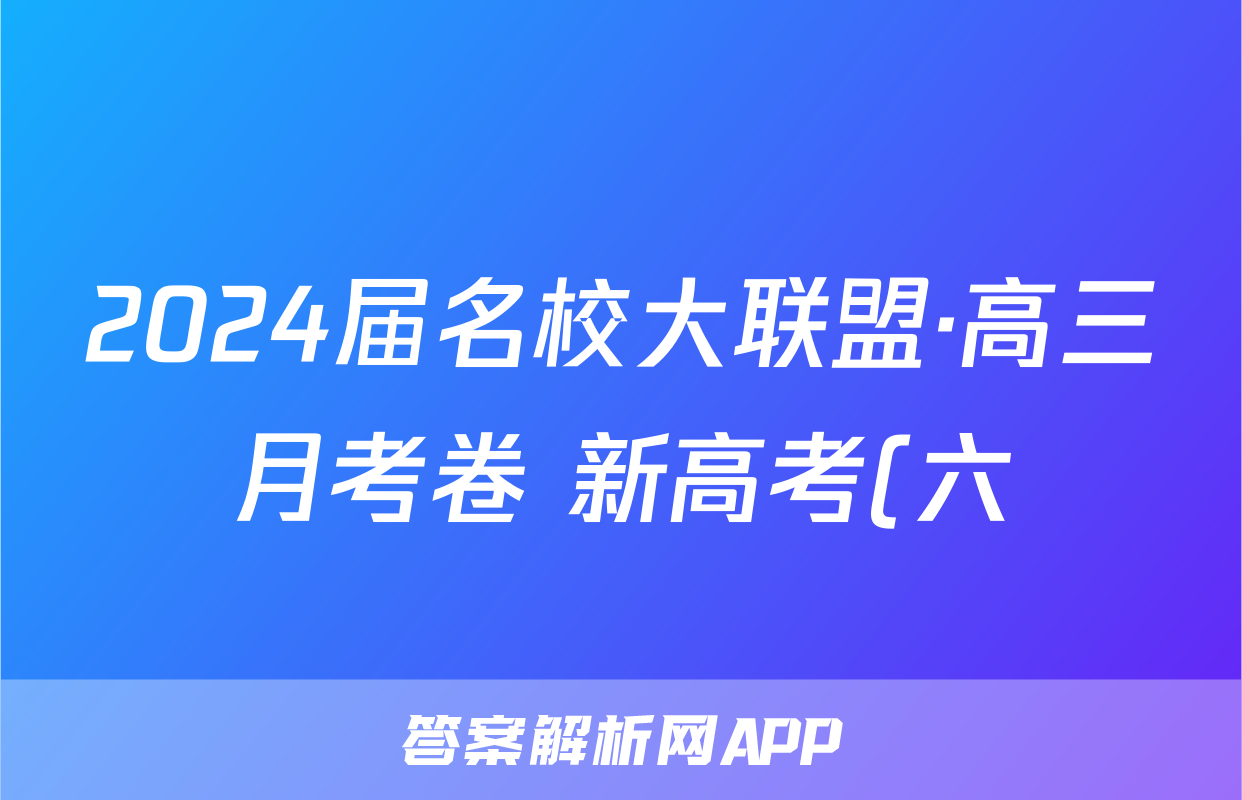 2024届名校大联盟·高三月考卷 新高考(六)6历史答案