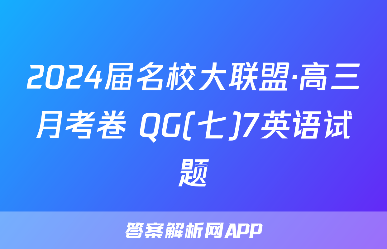 2024届名校大联盟·高三月考卷 QG(七)7英语试题