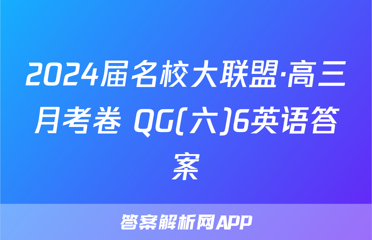 2024届名校大联盟·高三月考卷 QG(六)6英语答案
