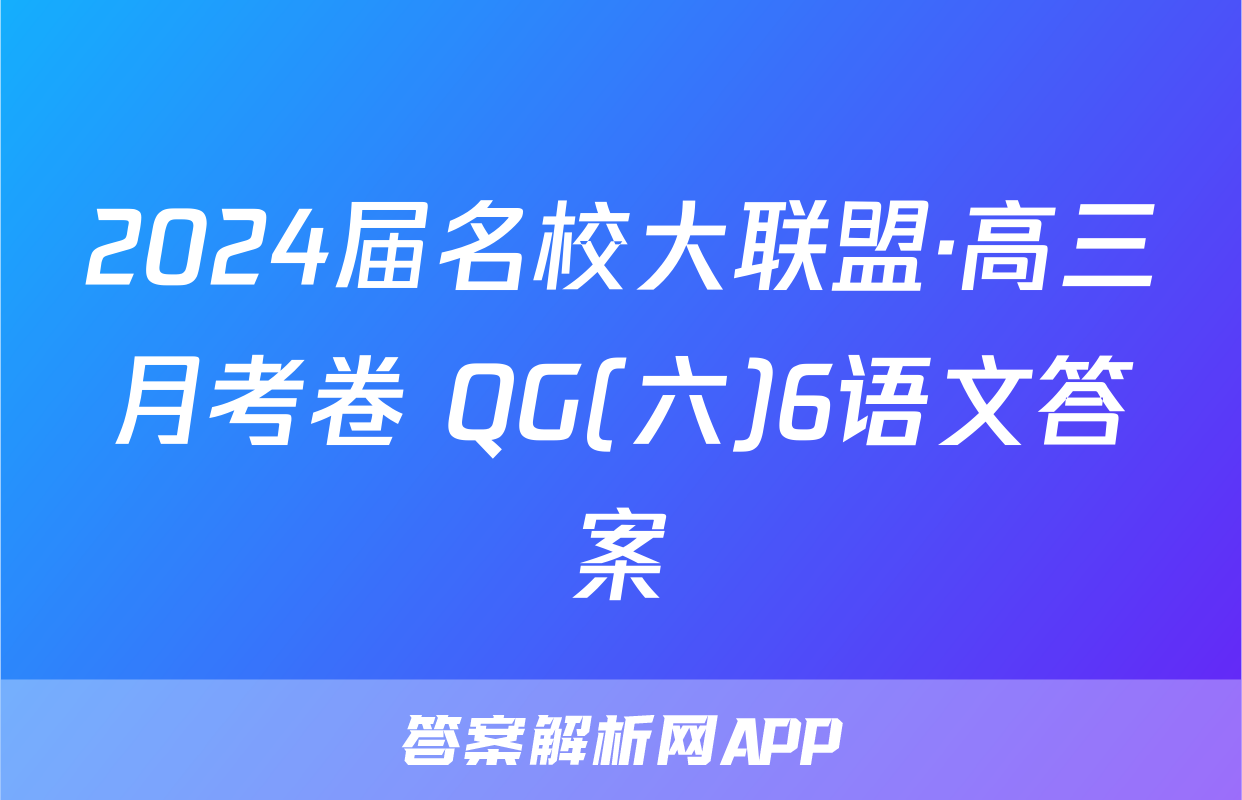 2024届名校大联盟·高三月考卷 QG(六)6语文答案