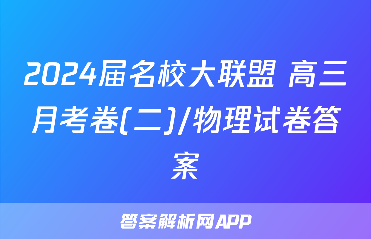 2024届名校大联盟 高三月考卷(二)/物理试卷答案