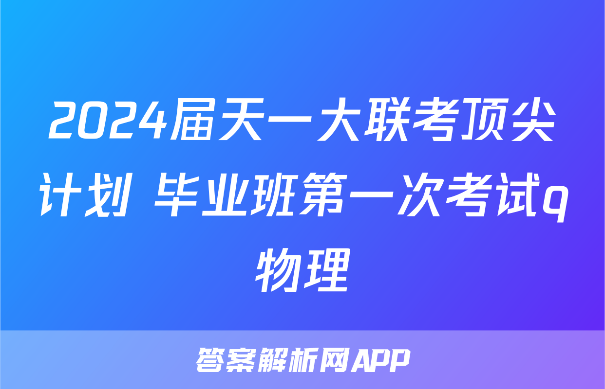 2024届天一大联考顶尖计划 毕业班第一次考试q物理