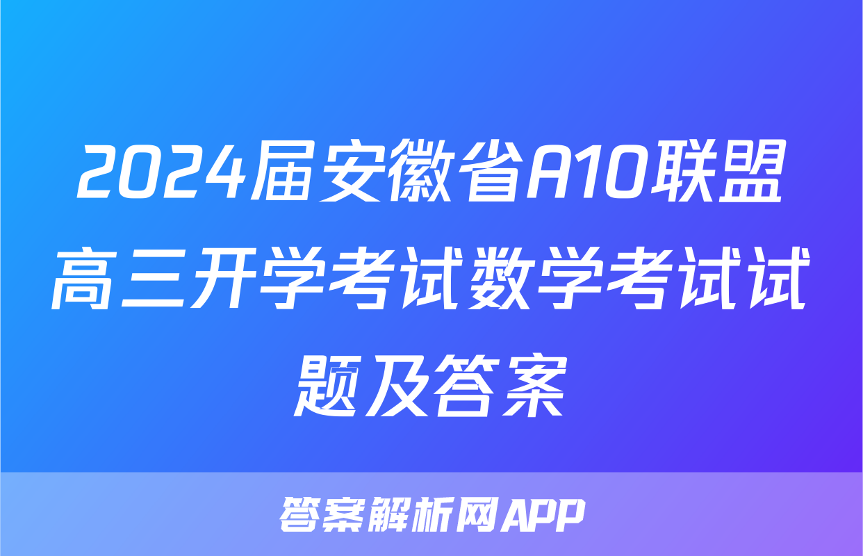 2024届安徽省A10联盟高三开学考试数学考试试题及答案