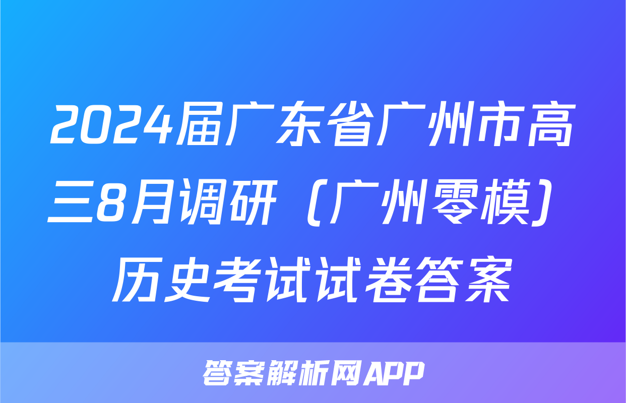 2024届广东省广州市高三8月调研（广州零模）历史考试试卷答案