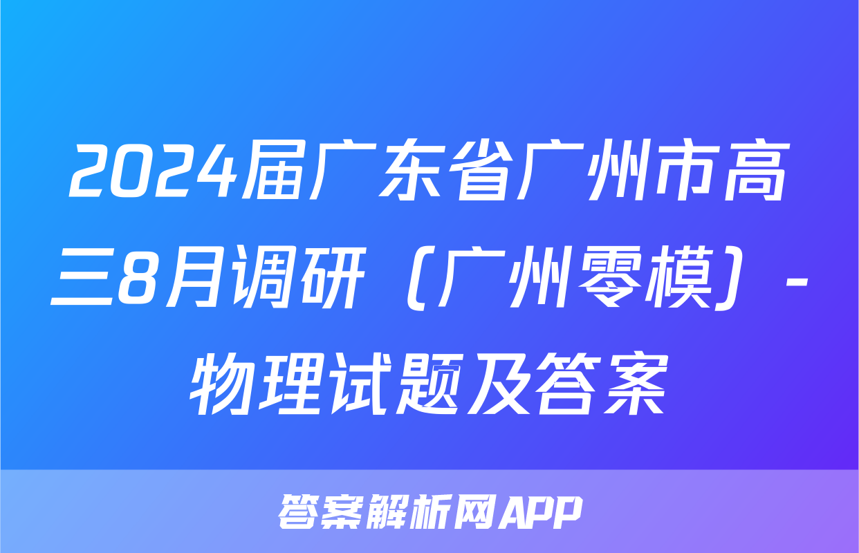 2024届广东省广州市高三8月调研（广州零模）-物理试题及答案