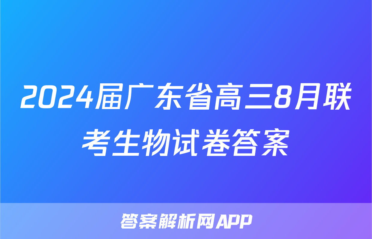 2024届广东省高三8月联考生物试卷答案