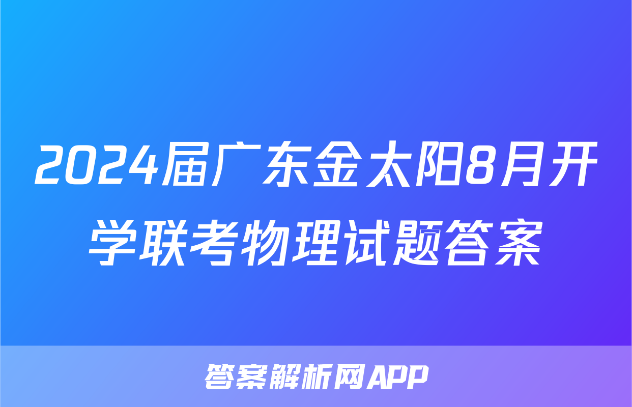 2024届广东金太阳8月开学联考物理试题答案