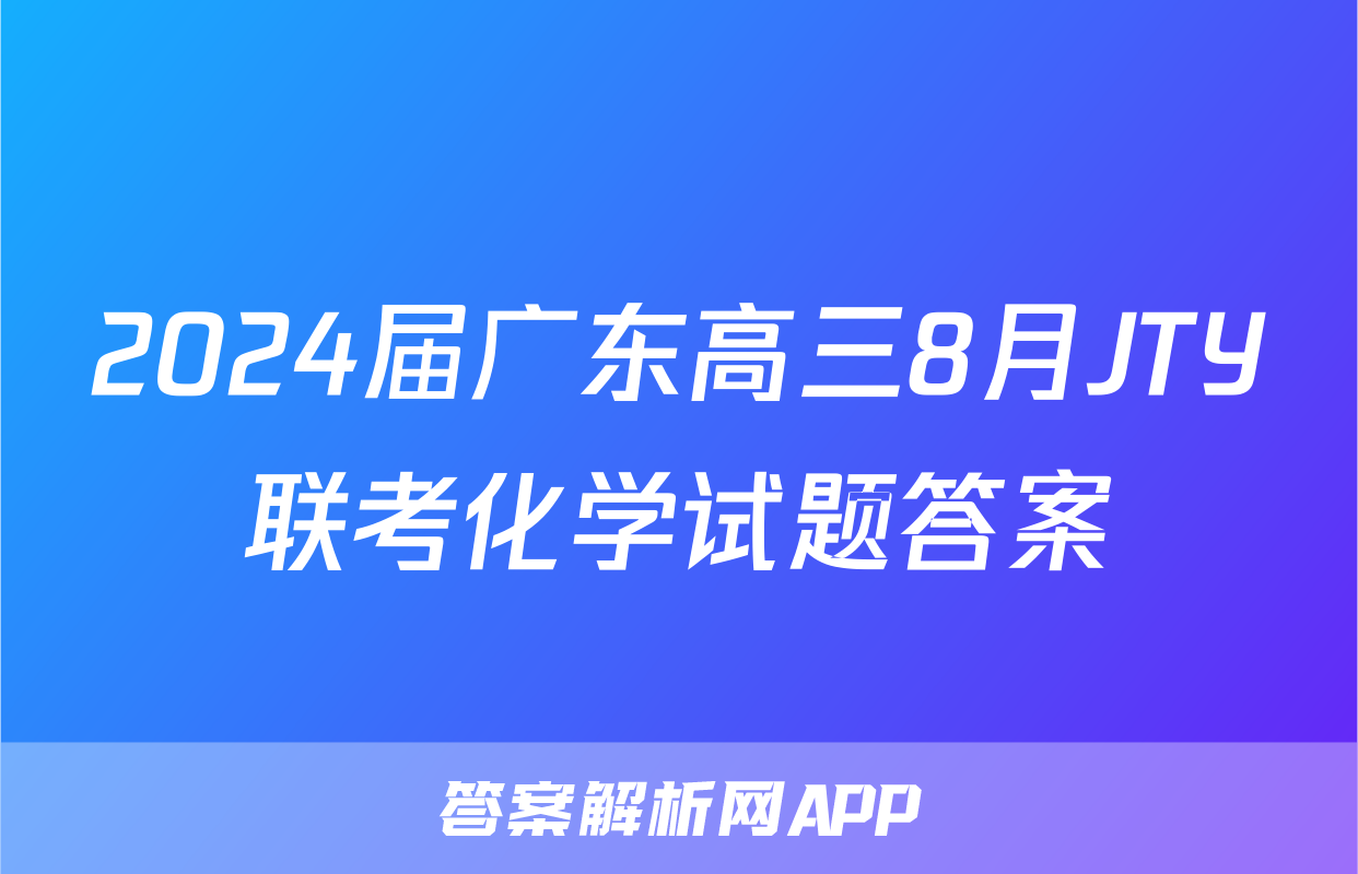 2024届广东高三8月JTY联考化学试题答案