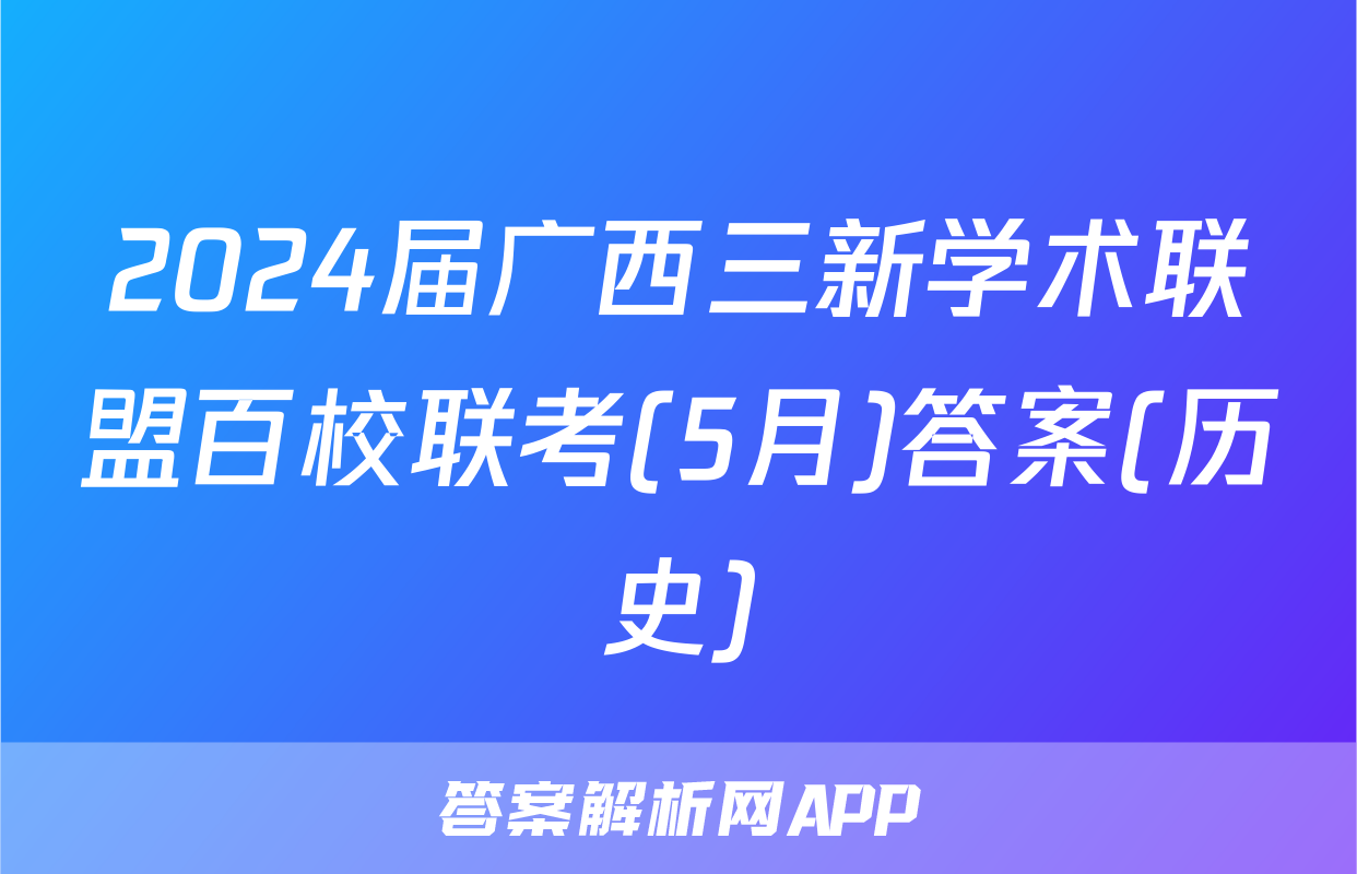 2024届广西三新学术联盟百校联考(5月)答案(历史)
