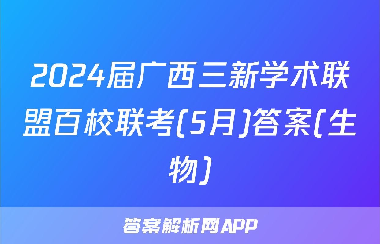 2024届广西三新学术联盟百校联考(5月)答案(生物)